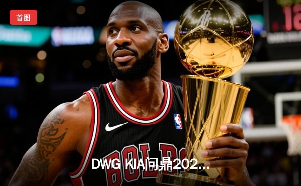 DWG KIA问鼎2021英雄联盟全球总决赛，许秀ShowMaker率队再创LCK辉煌