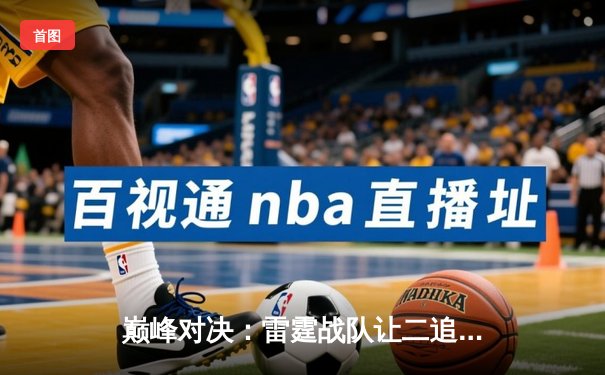 巅峰对决：雷霆战队让二追三逆转苍穹，斩获《王者荣耀》职业联赛春季赛总冠军