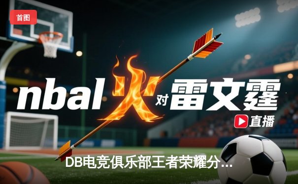 DB电竞俱乐部王者荣耀分部斩获KPL夏季赛总冠军，巅峰对决鏖战七局创收视纪录