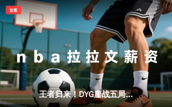王者归来！DYG鏖战五局力克TES，久诚关键局百里守约锁定胜局