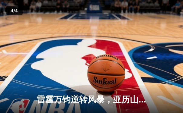 雷霆万钧逆转风暴，亚历山大42分加时擒王，NBA季后赛上演惊天翻盘 - 4