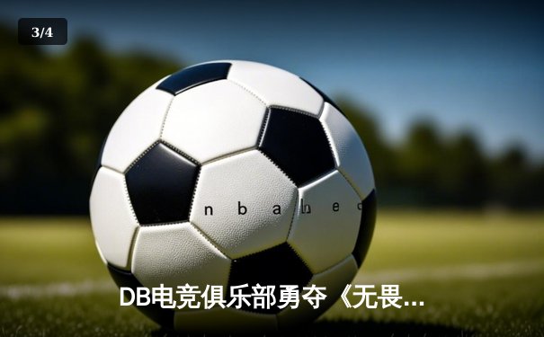 DB电竞俱乐部勇夺《无畏契约》亚洲邀请赛冠军，3:2力克韩国强敌 - 3