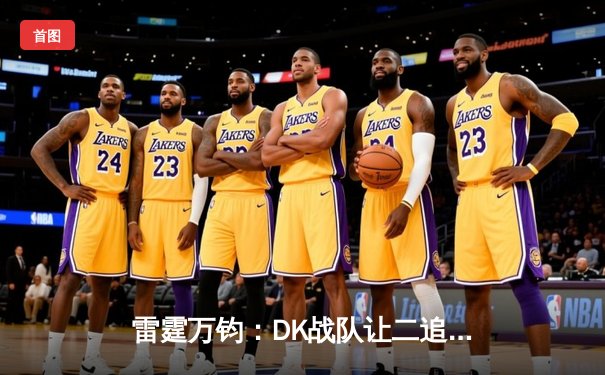 雷霆万钧：DK战队让二追三，鏖战五局力克GEN加冕LCK夏季赛总冠军