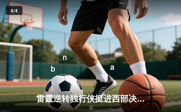 雷霆逆转独行侠挺进西部决赛，亚历山大36分率队完成20分惊天翻盘 - 4